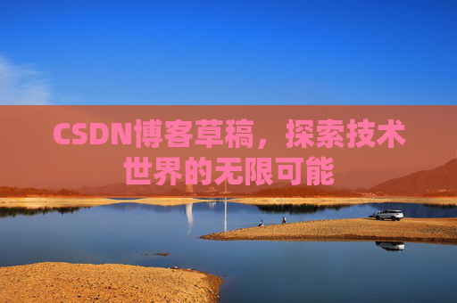 CSDN博客草稿，探索技术世界的无限可能